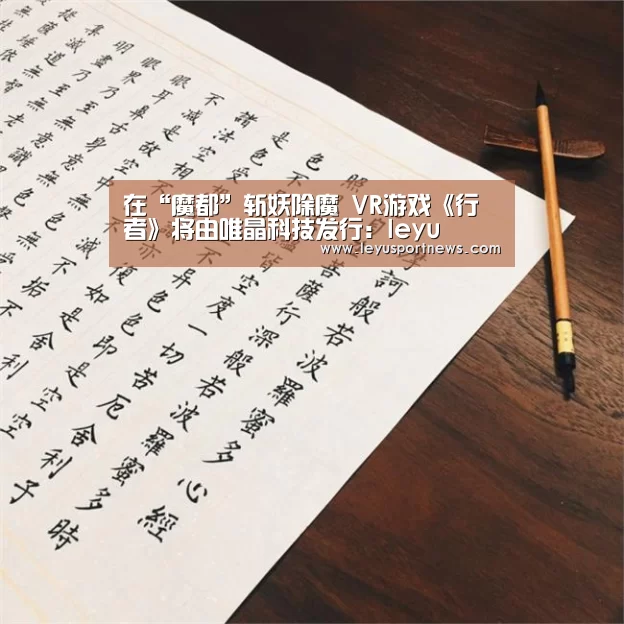 在“魔都”斩妖除魔 VR游戏《行者》将由唯晶科技发行：leyu(图2)