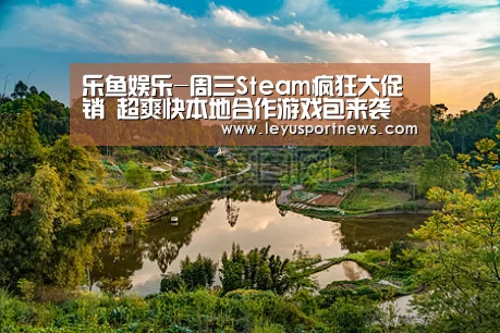 乐鱼娱乐-周三Steam疯狂大促销 超爽快本地合作游戏包来袭(图1)